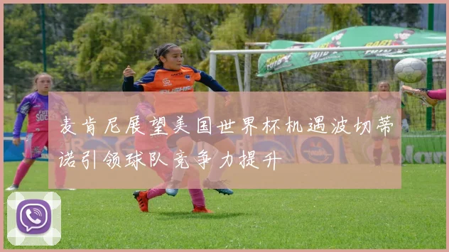 麦肯尼展望美国世界杯机遇波切蒂诺引领球队竞争力提升