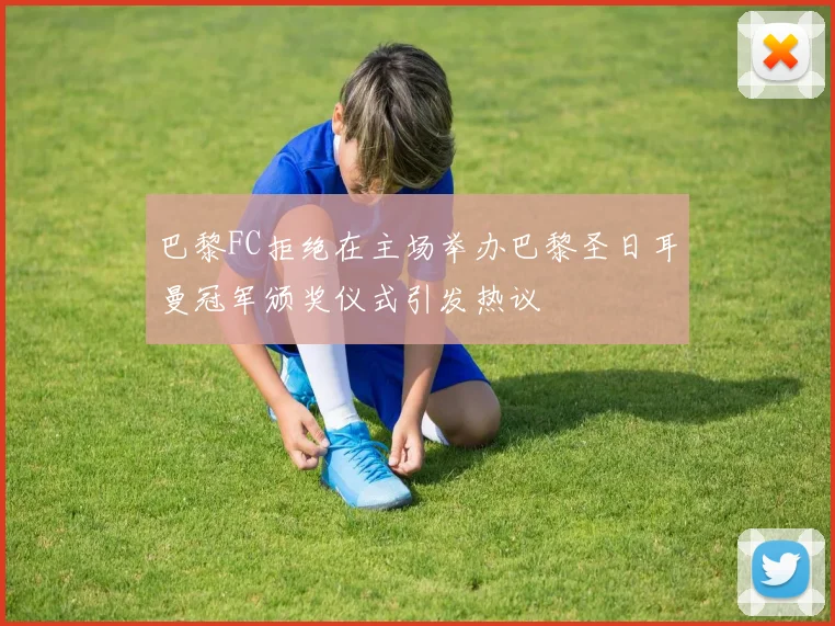 巴黎FC拒绝在主场举办巴黎圣日耳曼冠军颁奖仪式引发热议