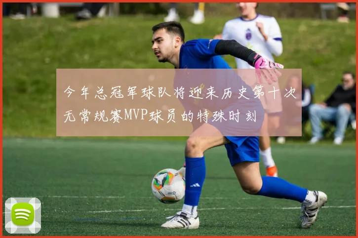 今年总冠军球队将迎来历史第十次无常规赛MVP球员的特殊时刻
