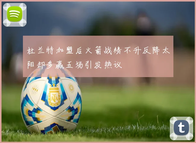 杜兰特加盟后火箭战绩不升反降太阳却多赢五场引发热议