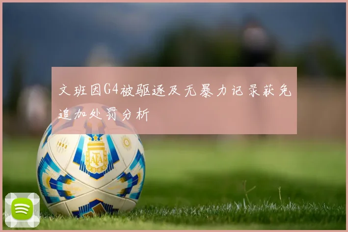 文班因G4被驱逐及无暴力记录获免追加处罚分析