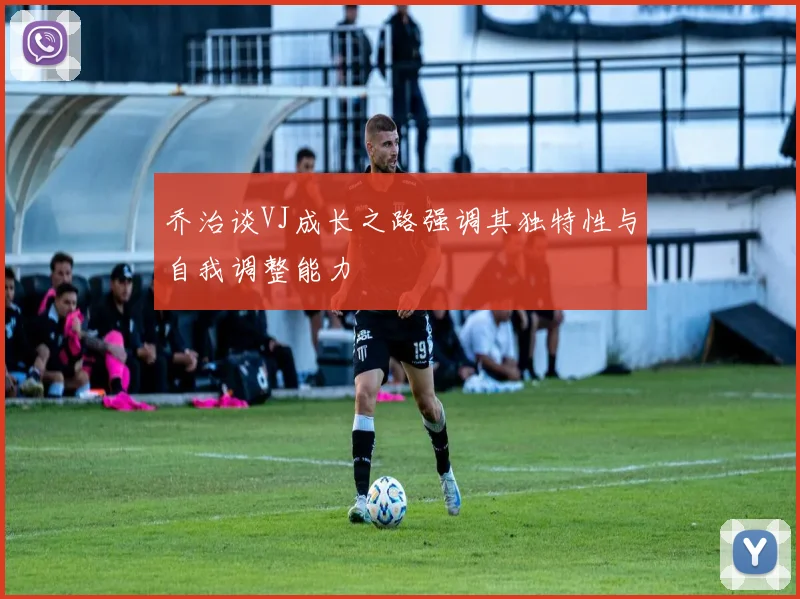 乔治谈VJ成长之路强调其独特性与自我调整能力